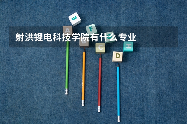 射洪锂电科技学院有什么专业