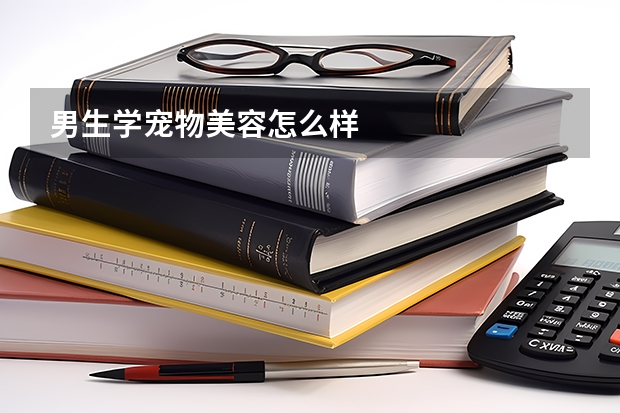 男生学宠物美容怎么样