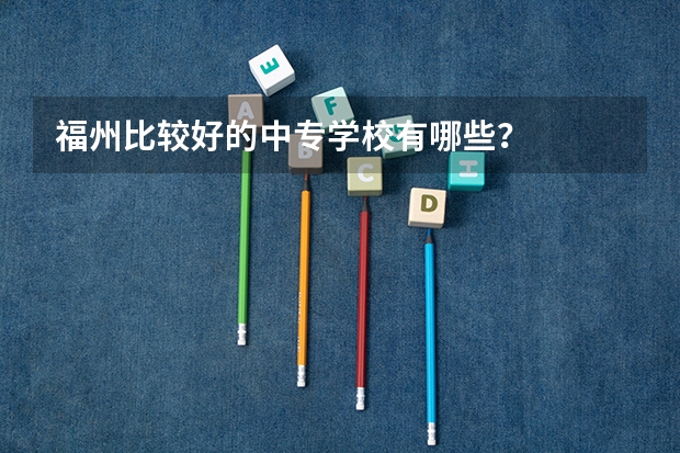 福州比较好的中专学校有哪些？