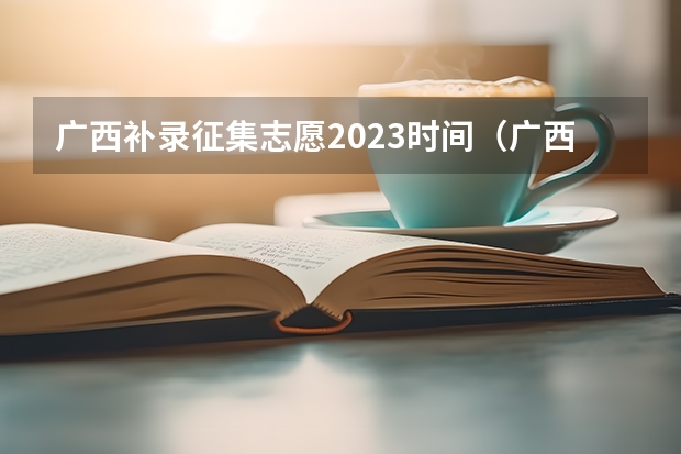 广西补录征集志愿2023时间（广西补录志愿填报时间）