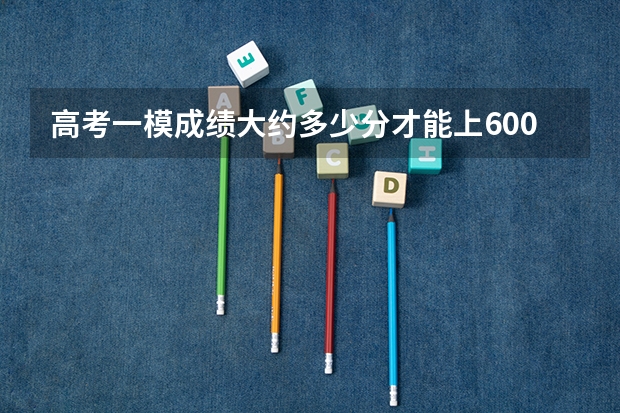 高考一模成绩大约多少分才能上600分？