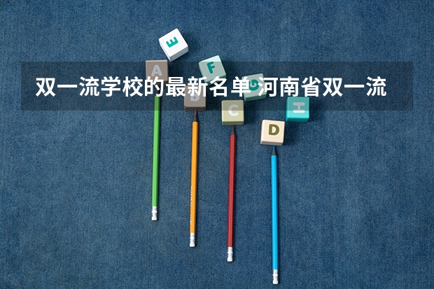双一流学校的最新名单 河南省双一流大学排名