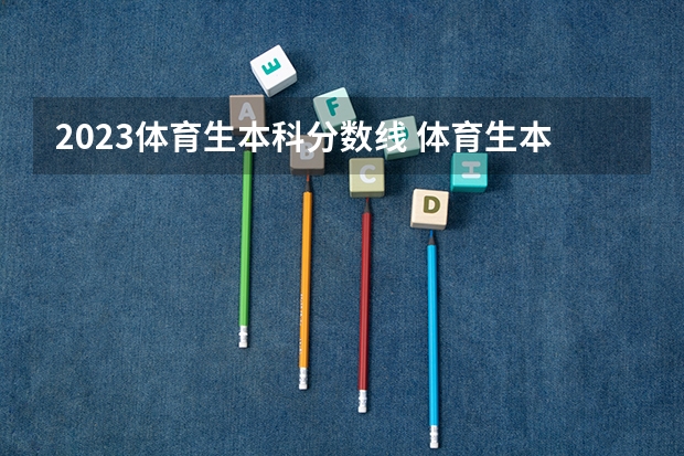2023体育生本科分数线 体育生本科录取分数线