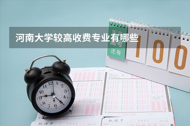 河南大学较高收费专业有哪些