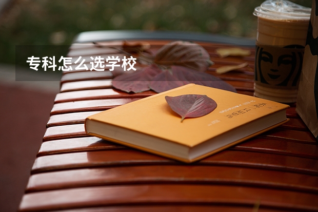 专科怎么选学校