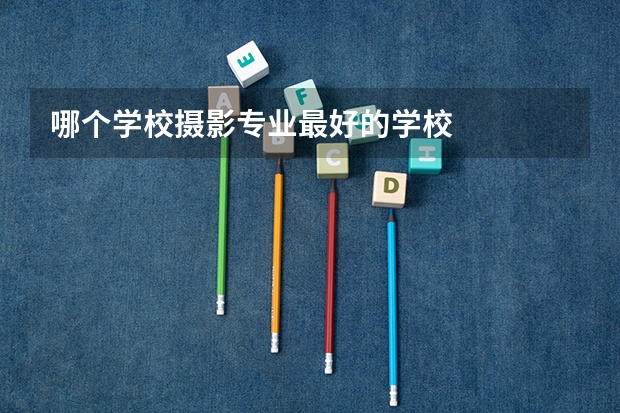 哪个学校摄影专业最好的学校