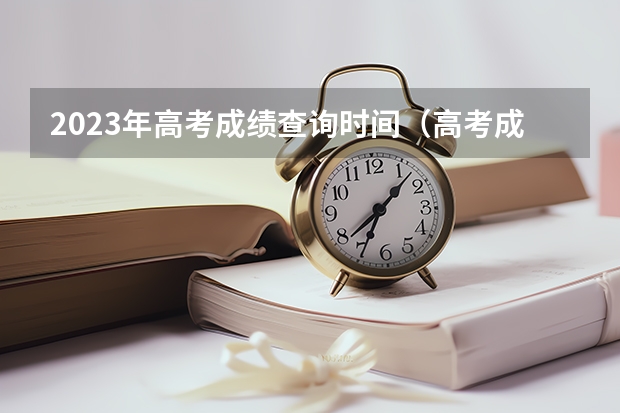 2023年高考成绩查询时间（高考成绩一般在几月几号出2023）