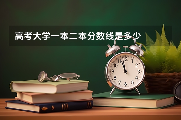 高考大学一本二本分数线是多少