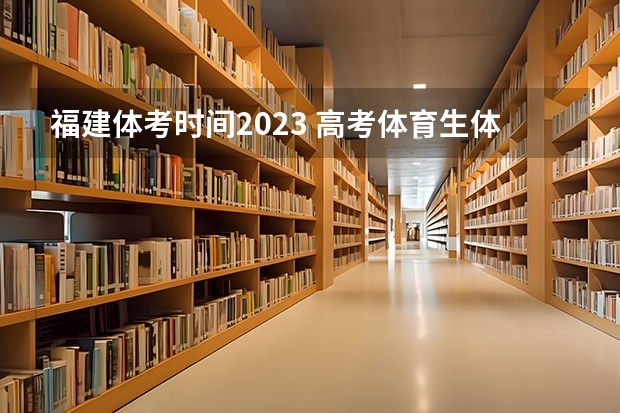 福建体考时间2023 高考体育生体考项目和成绩标准