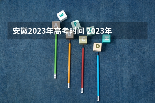 安徽2023年高考时间 2023年高考安徽时间