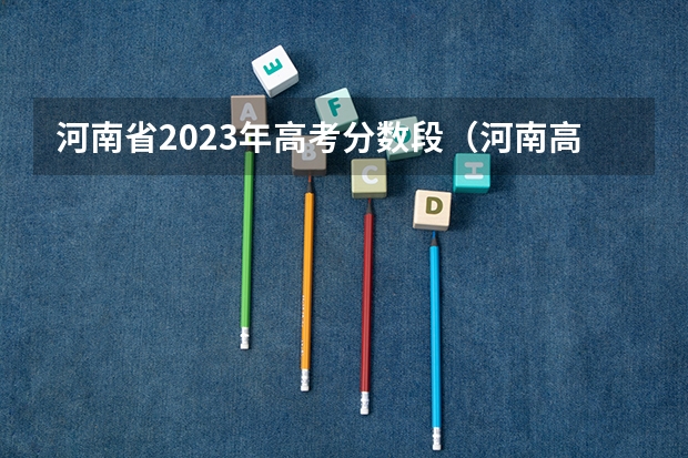 河南省2023年高考分数段（河南高考分数）