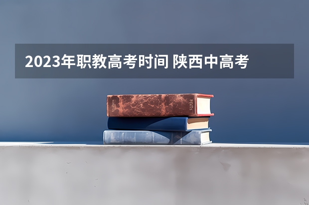 2023年职教高考时间 陕西中高考时间2023年时间表
