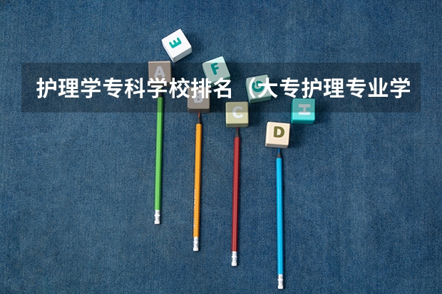 护理学专科学校排名（大专护理专业学校排名）