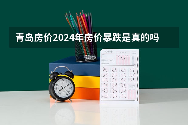 青岛房价2024年房价暴跌是真的吗？