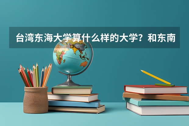 台湾东海大学算什么样的大学？和东南大学南京大学比怎么样？