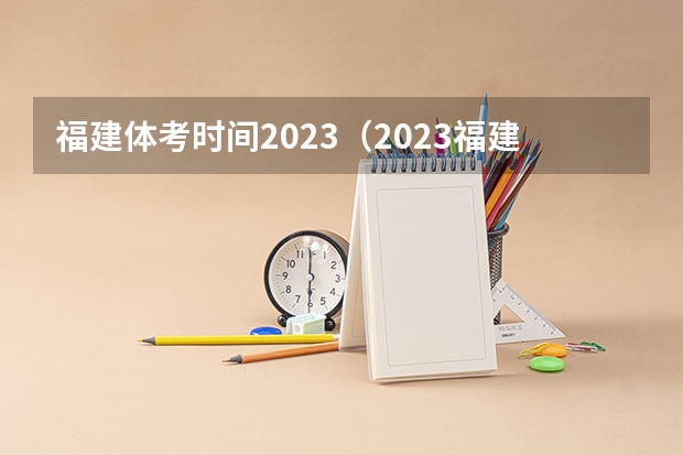 福建体考时间2023（2023福建高考科目考试时间）