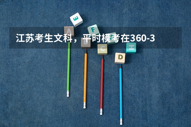 江苏考生文科，平时模考在360-370，将来填志愿选择什么学校比较好！