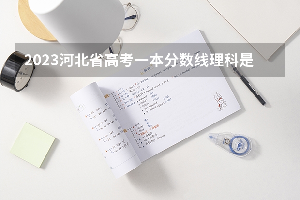 2023河北省高考一本分数线理科是多少分？