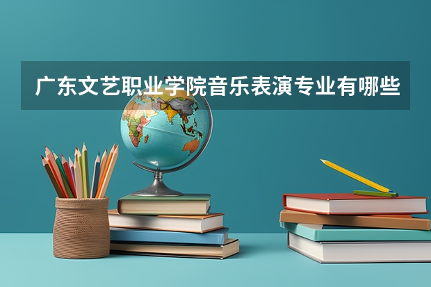 广东文艺职业学院音乐表演专业有哪些课程
