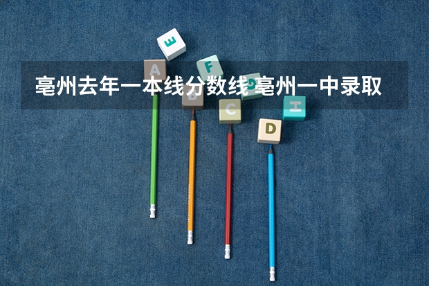 亳州去年一本线分数线 亳州一中录取分数线