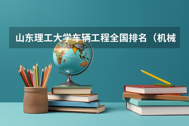 山东理工大学车辆工程全国排名（机械工程专业排名）