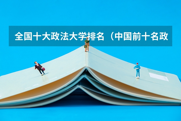 全国十大政法大学排名（中国前十名政法大学）