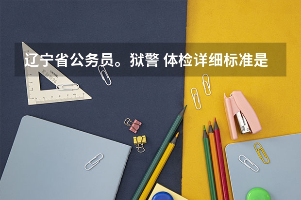 辽宁省公务员。狱警 体检详细标准是什么
