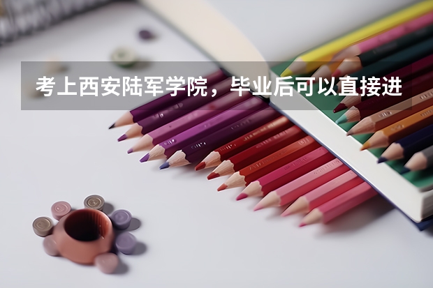 考上西安陆军学院，毕业后可以直接进入部队领导阶层吗?