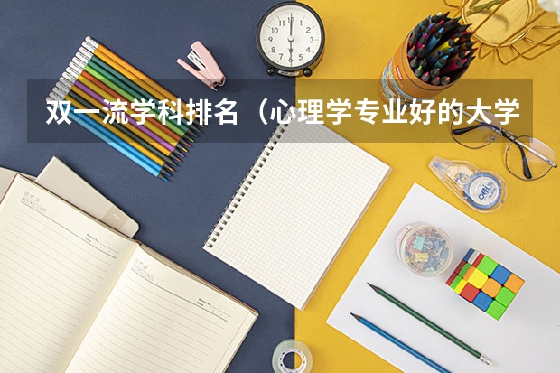 双一流学科排名（心理学专业好的大学排名）