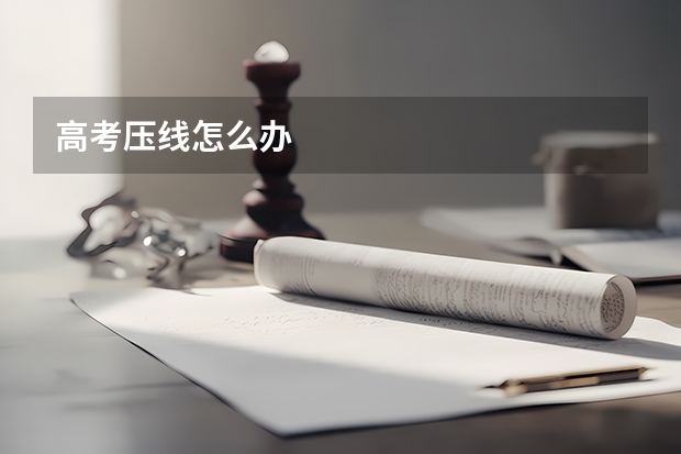 高考压线怎么办