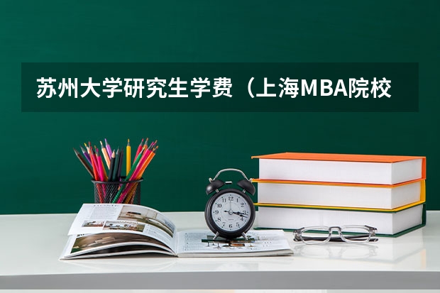 苏州大学研究生学费（上海MBA院校的学费排行榜）
