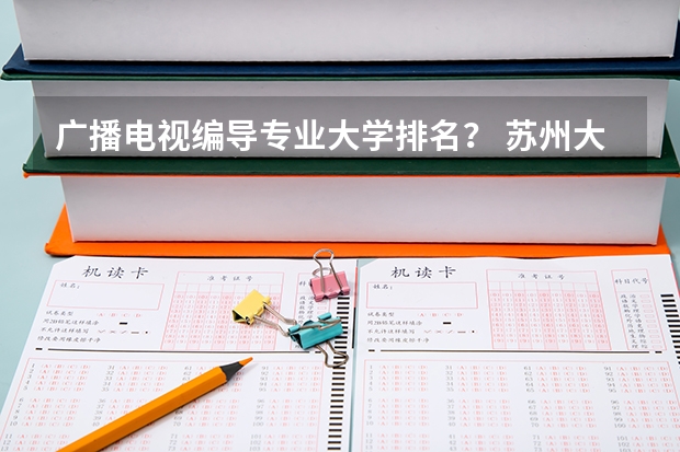 广播电视编导专业大学排名？ 苏州大学专业排名一览表