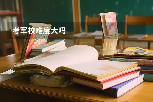 考军校难度大吗