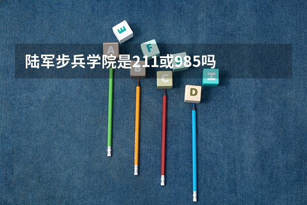 陆军步兵学院是211或985吗