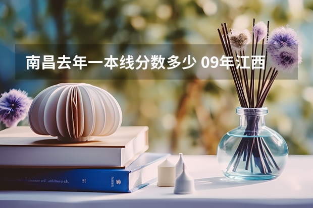 南昌去年一本线分数多少 09年江西高考分数线