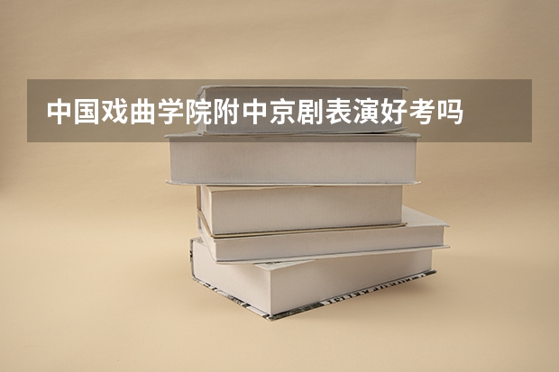 中国戏曲学院附中京剧表演好考吗
