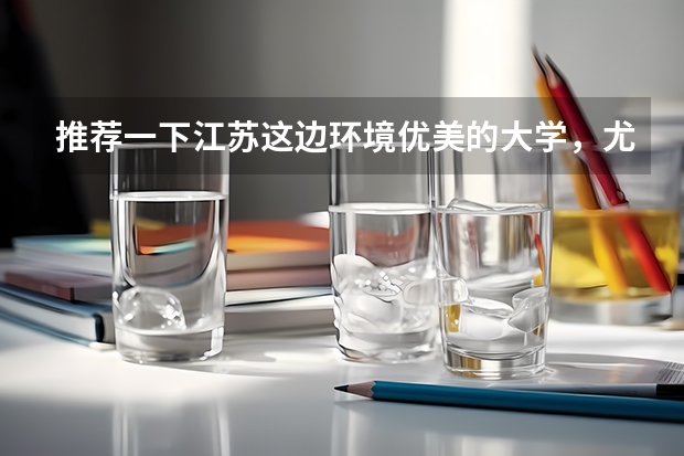 推荐一下江苏这边环境优美的大学，尤其是宿舍条件要好，要本一或211。本人理科生 哪5所大学的学生宿舍最受考生青睐？