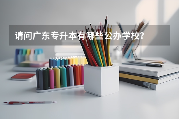 请问广东专升本有哪些公办学校？