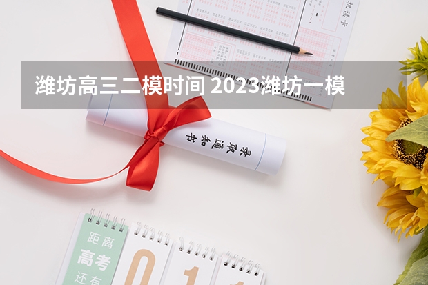 潍坊高三二模时间 2023潍坊一模分数线