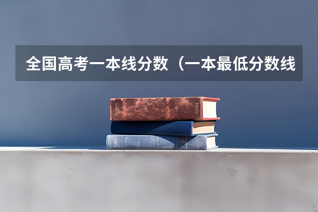 全国高考一本线分数（一本最低分数线）