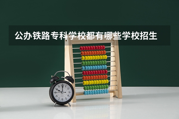 公办铁路专科学校都有哪些学校招生