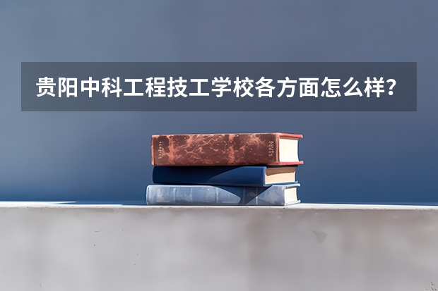 贵阳中科工程技工学校各方面怎么样？