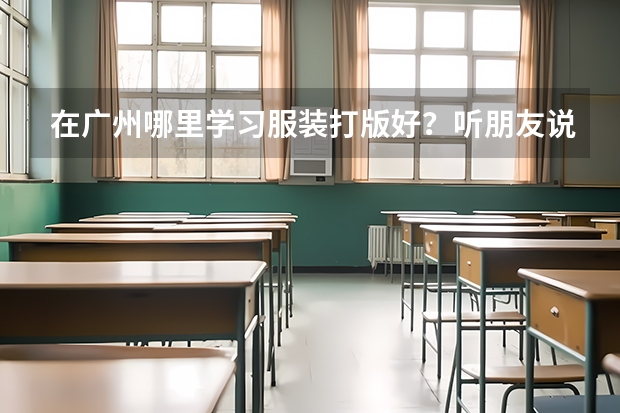 在广州哪里学习服装打版好？听朋友说山本教育不错，有知道的朋友吗？跪求！！！