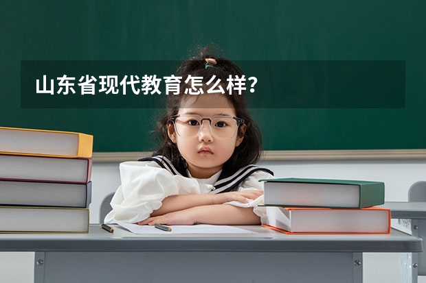 山东省现代教育怎么样?