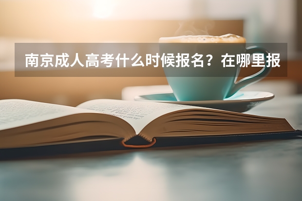 南京成人高考什么时候报名?在哪里报?