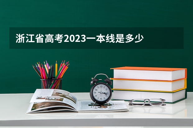 浙江省高考2023一本线是多少