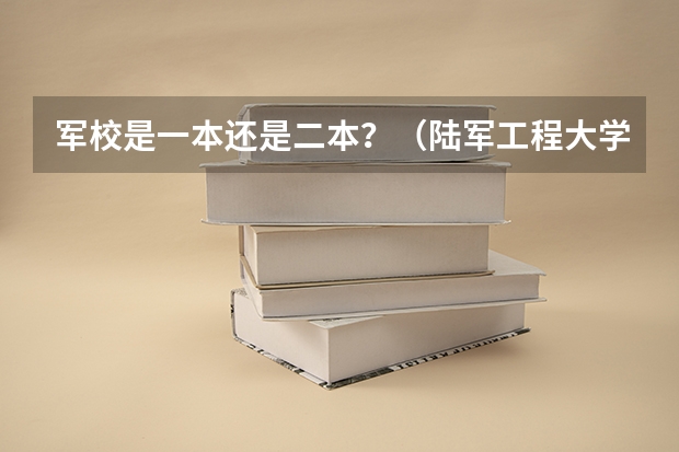 军校是一本还是二本？（陆军工程大学是一本还是二本）