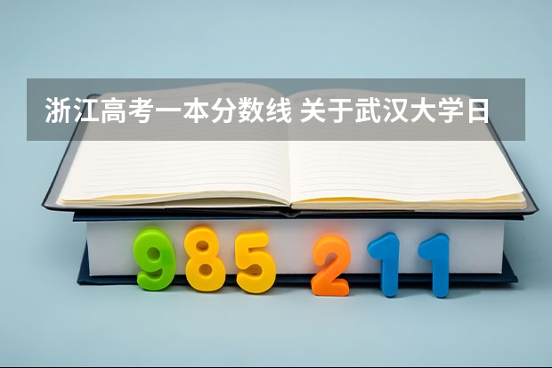 浙江高考一本分数线 关于武汉大学日语系（在校生来答最好！）