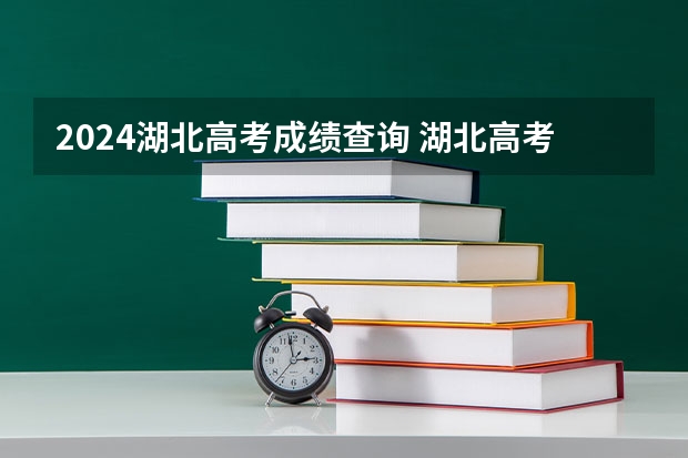 2024湖北高考成绩查询 湖北高考成绩查询网站查分网址：http://www.hbea.edu.cn/
