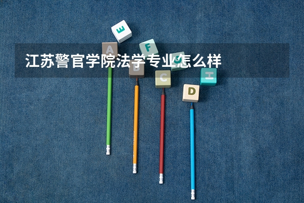 江苏警官学院法学专业怎么样